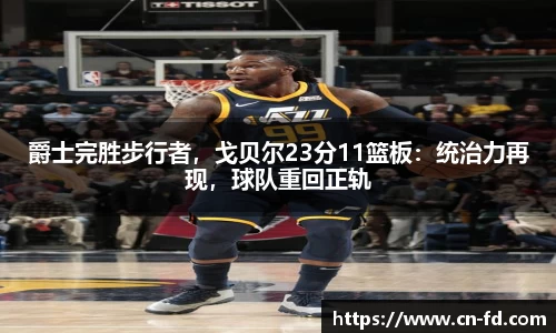 爵士完胜步行者，戈贝尔23分11篮板：统治力再现，球队重回正轨