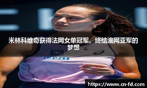 米林科维奇获得法网女单冠军，终结澳网亚军的梦想